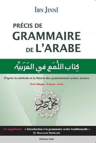 Précis de grammaire de l'arabe : le livre des éclats sur la langue arabe. [Suivi de] Introduction à la grammaire arabe traditionnelle ([Éd.] bilingue français-arabe) Ibn Ginnî ; Dr. Mahboudi Moussaoui : Kitāb al-Lumaʿ fī al-ʿarabiyyaẗ : كتاب اللمع في الع