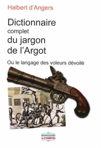 Le nouveau dictionnaire complet du jargon de l'argot ou Le langage des voleurs dévoilé : suivi des nouveaux genres de vols et escroqueries nouvellement employés par eux : et terminé par des chansons en français et en argot