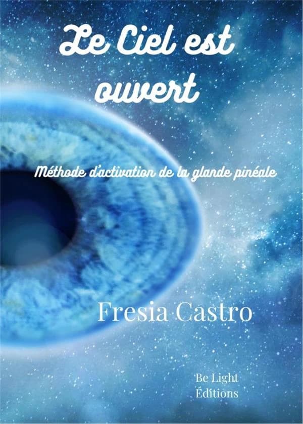 Le ciel est ouvert : la méthode originale d'activation de la glande pinéale qui unit science et esprit : technique d'activation interne de la glande pinéale : méthode cyclopea (18e éd.) Fresia Castro