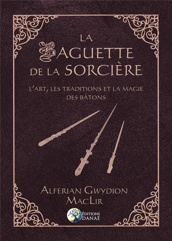 La baguette de la sorcière : l'art, les traditions et la magie des bâtons