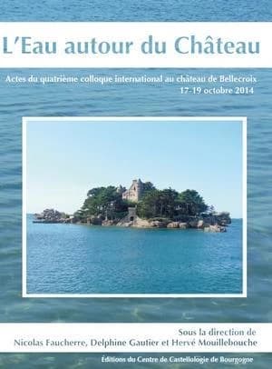 L'eau autour du château : actes du quatrième Colloque international au château de Bellecroix, 17-19 octobre 2014