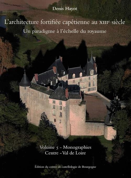 L'architecture fortifiée capétienne au XIIIe siècle : un paradigme à l'échelle du royaume. Volume 5, Monographies. [Tome 4], Centre-Val de Loire