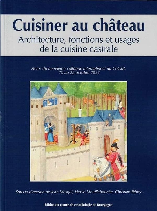 Cuisiner au château : architecture, fonctions et usages de la cuisine castrale : actes du neuvième Colloque international du CeCaB, [Rosay], 20-22 octobre 2023