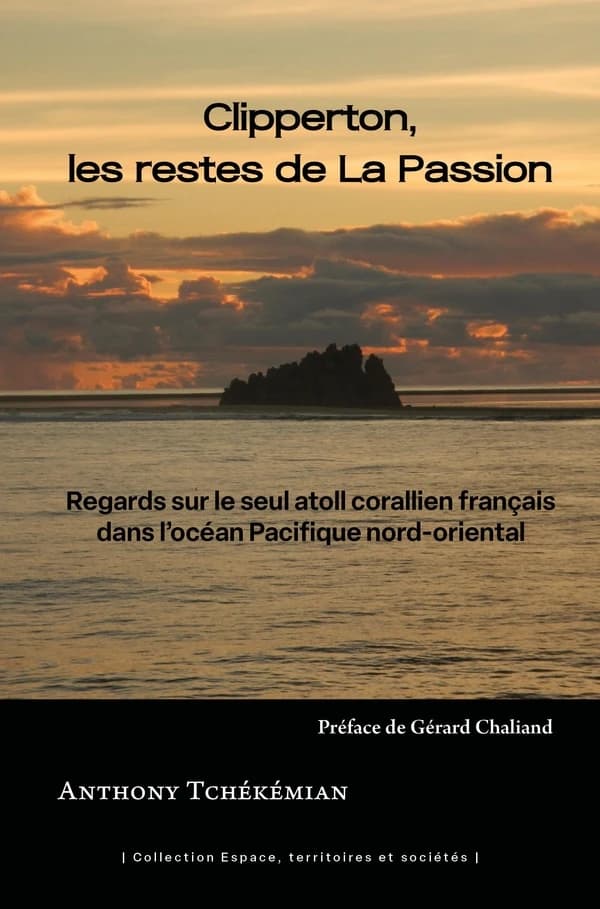 Clipperton, les restes de la Passion : regards sur le seul atoll corallien français dans l'océan Pacifique nord-oriental ([Nouvelle éd.]) par Anthony Tchékémian
