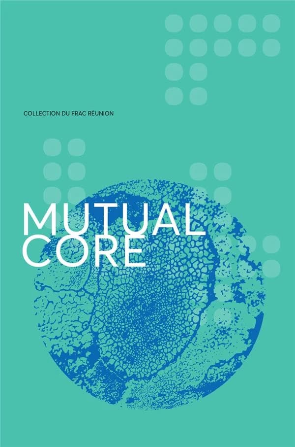 Mutual core : collection du FRAC Réunion : [exposition, La Réunion, Artothèque du Département, 27 novembre 2021-27 mars 2022]