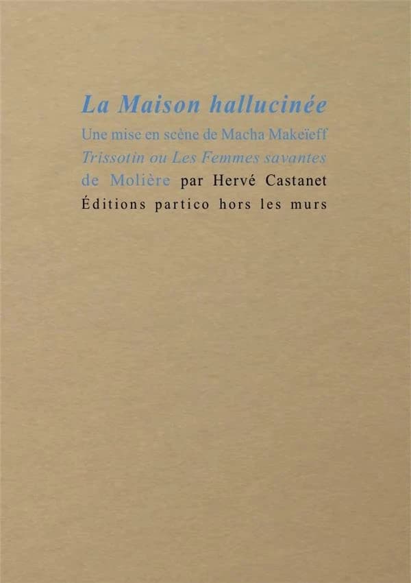 La maison hallucinée : une mise en scène de Macha Makeïeff : Trissotin ou Les femmes savantes de Molière