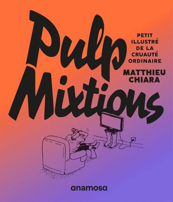 Pulp mixtions : petit illustré de la cruauté ordinaire : Petit illustré de la cruauté ordinaire