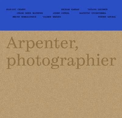 Arpenter, photographier la Nouvelle-Aquitaine : Jean-Luc Chapin, Hicham Gardaf, Tatiana Lecomte, Chloe Dewe Mathews, André Cepeda, Maitetxu Etcheverria, Bruno Serralongue, Valérie Mréjen, Noémie Goudal : [exposition, Bordeaux, FRAC Nouvelle-Aquitaine MÉCA