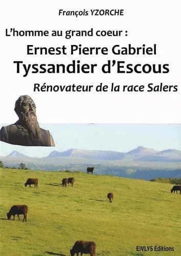 L'homme au grand coeur : Ernest, Pierre, Gabriel Tyssandier d'Escous, rénovateur de la race Salers