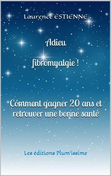 Adieu fibromyalgie ! : comment gagner 20 ans et retrouver une bonne santé