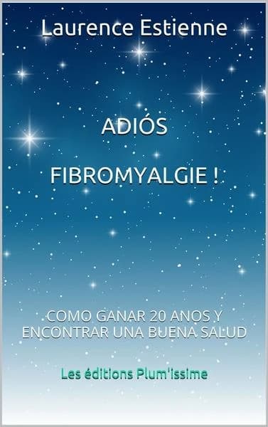 Adiós fibromyalgie ! : como ganar 20 años y encontrar una buena salud