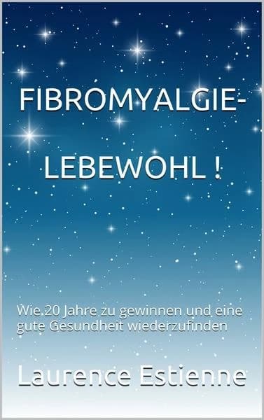 Fibromyalgie lebewohl ! : wie 20 Jahre zu gewinnen und eine gute Gesundheit wiederzufinden