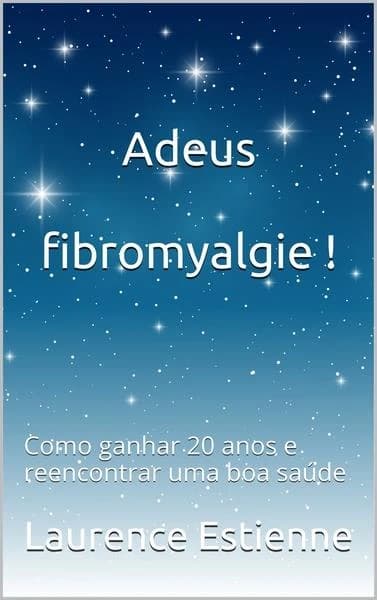 Adeus fibromyalgie ! : como ganhar 20 anos e reencontrar uma boa saúde