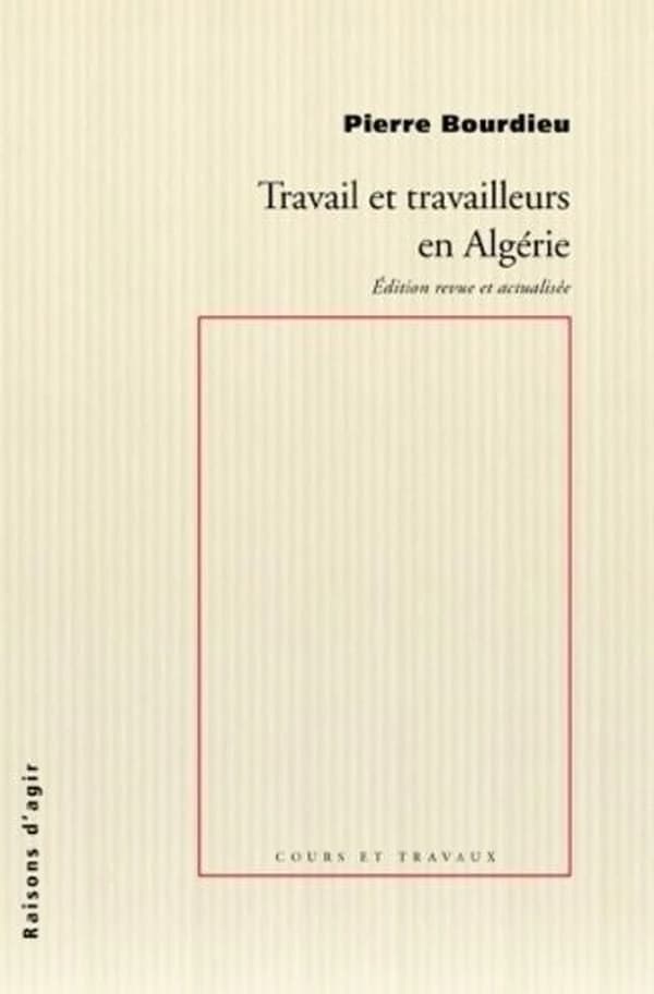 Travail et travailleurs en Algérie (Éd. revue et actualisée) Pierre Bourdieu ; direction éditoriale Amín Pérez ; responsable scientifiqueTassadit Yacine
