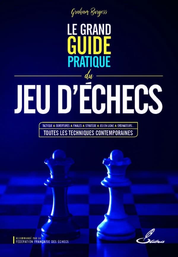 Le grand guide pratique du jeu d'échecs (Éd. entièrement mise à jour et augmentée) Graham Burgess ; traduit par François-Xavier Priour ; préface de John Nunn