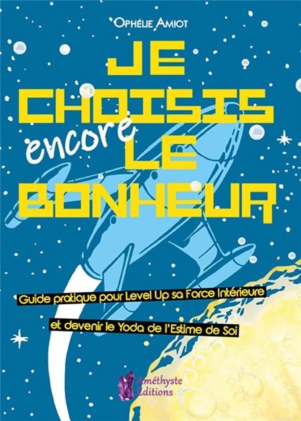 Je choisis encore le bonheur : le petit manuel intergalactique pour kiffer sa vie (dans la galaxie)