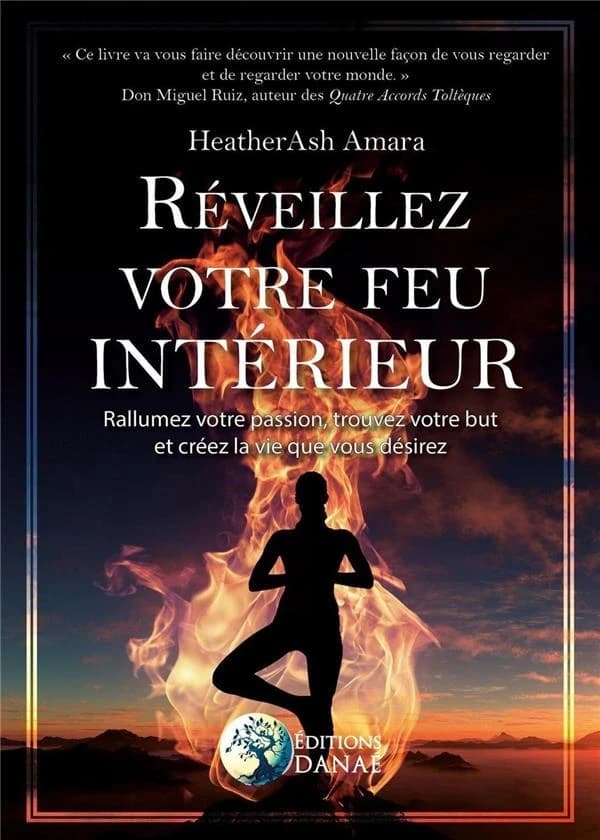 Réveillez votre feu intérieur ; rallumez votre passion, trouvez votre but et créez la vie que vous désirez