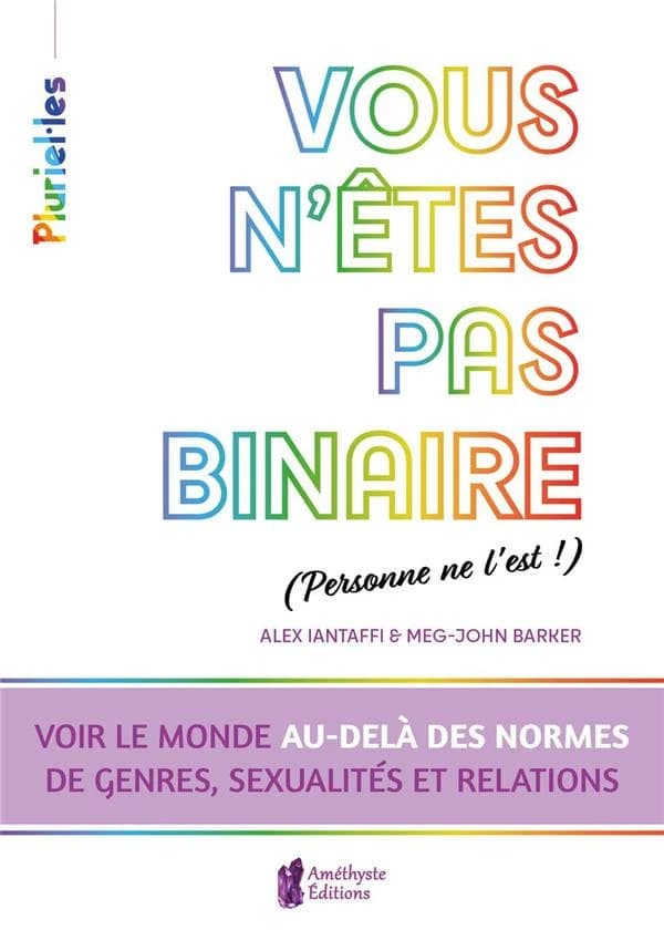 Vous n'êtes pas binaire, personne ne l'est ! : voir le monde au-delà des normes de genres, sexualités et relations