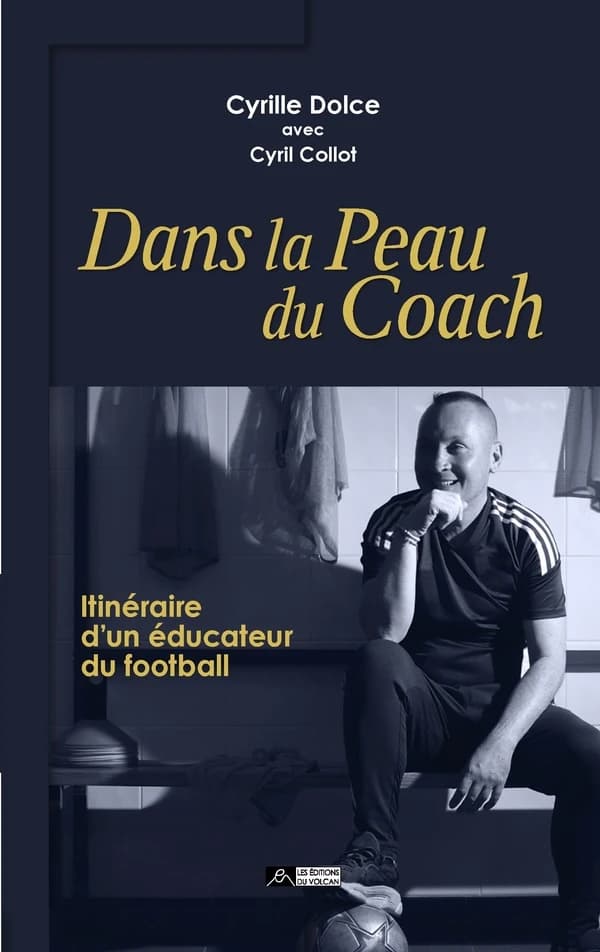 Dans la peau du coach : Cyrille Dolce, itinéraire d un éducateur du football, avec Cyril Collot