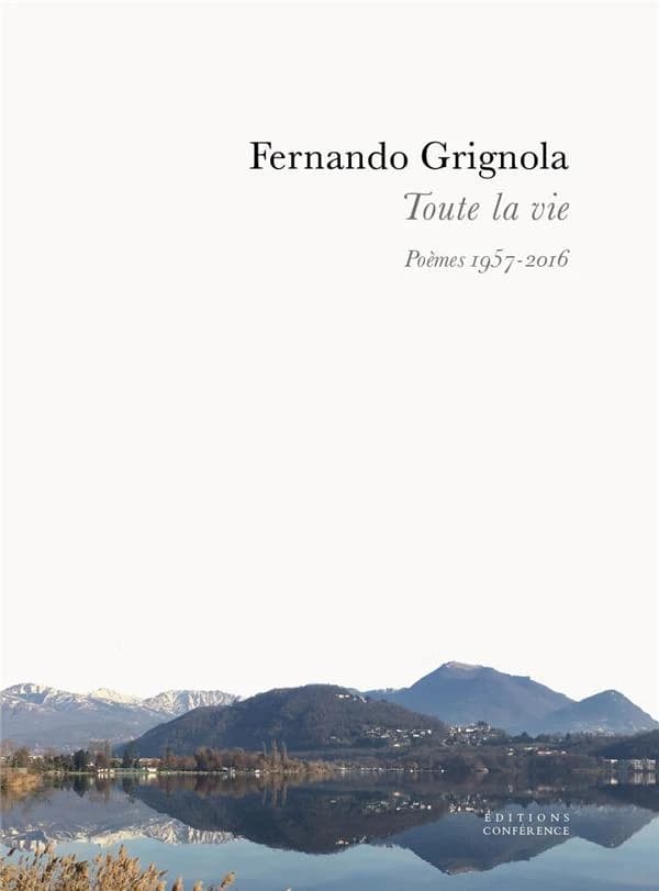 Toute la vie : poèmes 1957-2016 (Éd. trilingue) Fernando Grignola ; [poèmes choisis et traduits du dialecte d'Agno et de l'italien par Christian Viredaz]