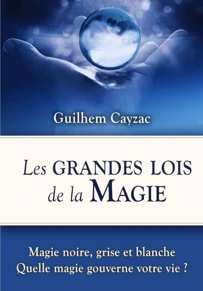 Les grandes lois de la magie : Magie noire, grise et blanche : Quelle magie gouverne votre vie ?