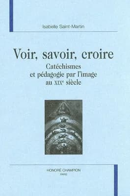 Voir, savoir, croire : catéchismes et pédagogie par l'image au XIXe siècle