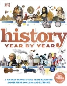 History Year by Year : A Journey Through Time, from Mammoths and Mummiesto Flying and Facebook