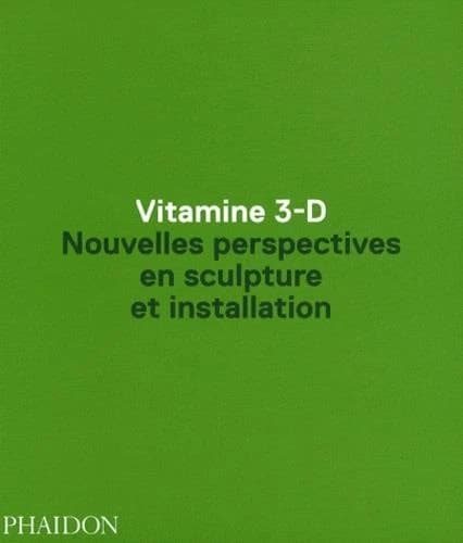 Vitamine 3-D : nouvelles perspectives en sculpture et installation