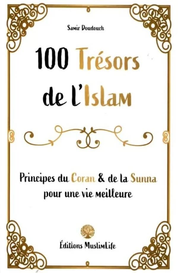 100 trésors de l'islam : principes du Coran et de la sunna pour une vie meilleure