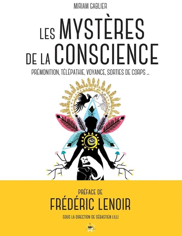 Les mystères de la conscience : télépathie, voyance, rêves prémonitoires, sorties de corps
