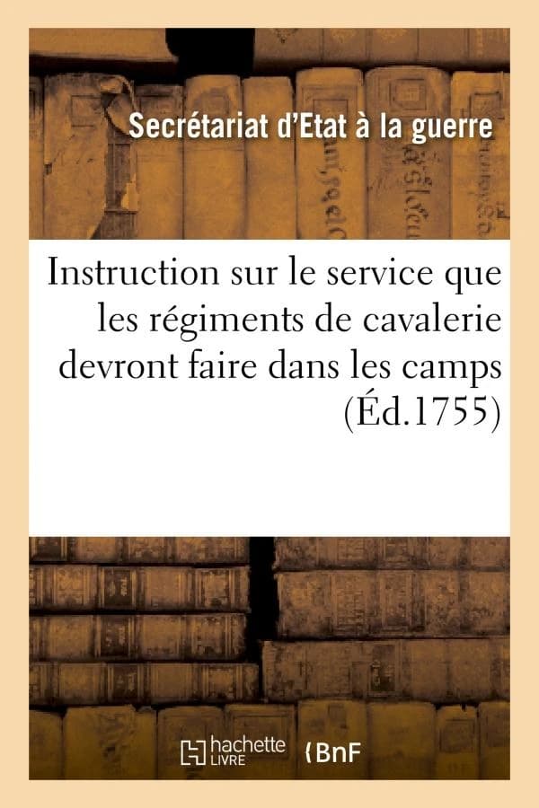 Instruction sur le service que les régimens de cavalerie devront faire dans les camps : qui s'assembleront pendant la présente année. Du 22 juin 1755