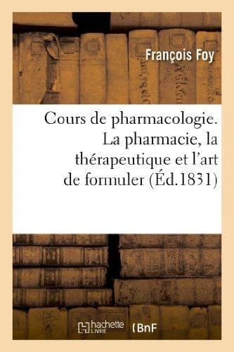 Cours de pharmacologie, ou Traité élémentaire d'histoire naturelle, médicale : , de pharmacie et de thérapeutique ; suivi de L'art de formuler. La pharmacie, la thérapeutique...