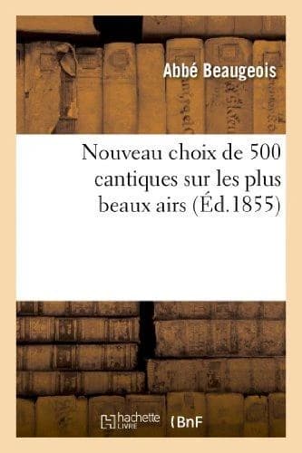 Nouveau choix de 500 cantiques sur les plus beaux airs (8e édition, revue, corrigée et augmentée) : ; précédé d'instructions et d'exercices spirituels
