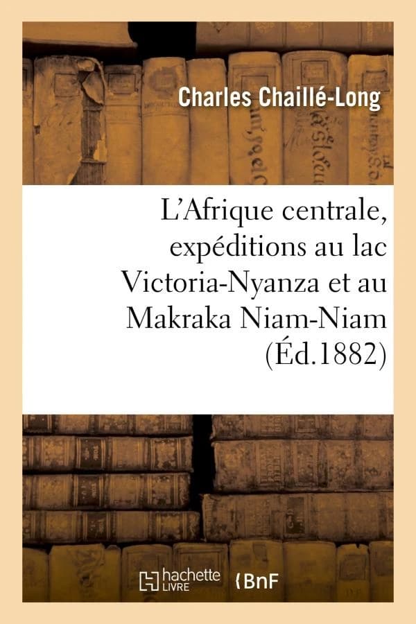 L'Afrique Centrale, Expeditions Au Lac Victoria-Nyanza Et Au Makraka Niam-Niam A L'Ouest