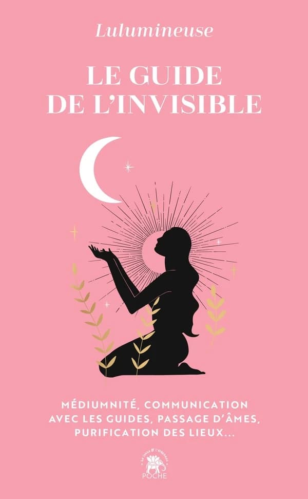 Le guide de l'invisible : médiumnité, communication avec les guides, passage d'âmes, purification des lieux