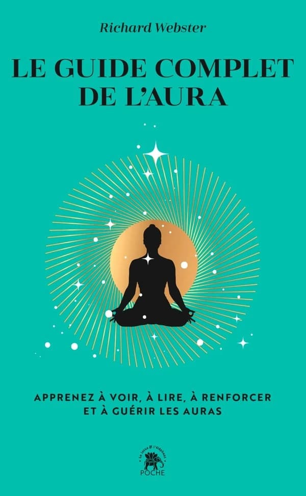Le guide complet de l'aura : Apprenez à voir, à lire, à renforcer et à guérir les auras