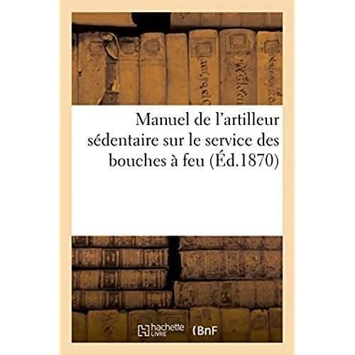Manuel de l'artilleur sédentaire sur le service des bouches à feu, montées sur affûts de siège : de place et de cote et sur le service des mortier. Extrait du réglement du 17 avril 1869