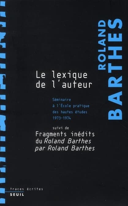 Le lexique de l'auteur : séminaire à l'École pratique des hautes études, 1973-1974 ; suivi de fragments inédits du Roland Barthes par Roland Barthes