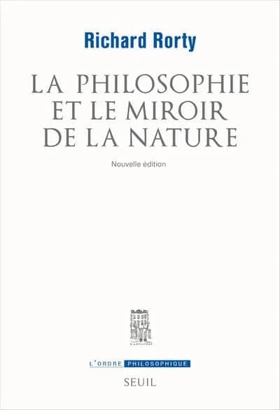 La philosophie et le miroir de la nature (Nouvelle éd.) Richard Rorty ; traduit de l'anglais par Thierry Marchaisse ; avant-propos d'Olivier Tinland