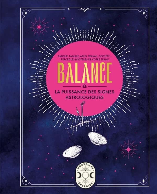 Balance : la puissance des signes astrologiques : amour, famille, amis, travail, société, percez les mystères de votre signe