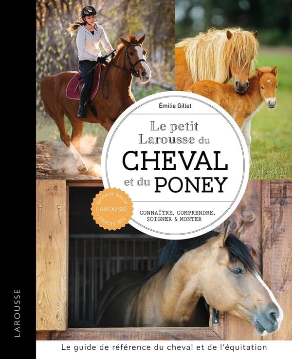 Le petit Larousse du cheval et du poney : connaître, comprendre, soigner & monter : le guide de référence du cheval et de l'équitation