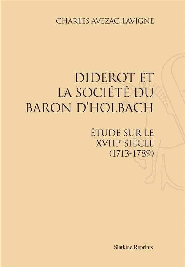 Diderot et la société du baron d'Holbach : Étude sur le XVIIIe siècle : (1713-1789) (Reproduction en fac-similé) Charles Avezac-Lavigne