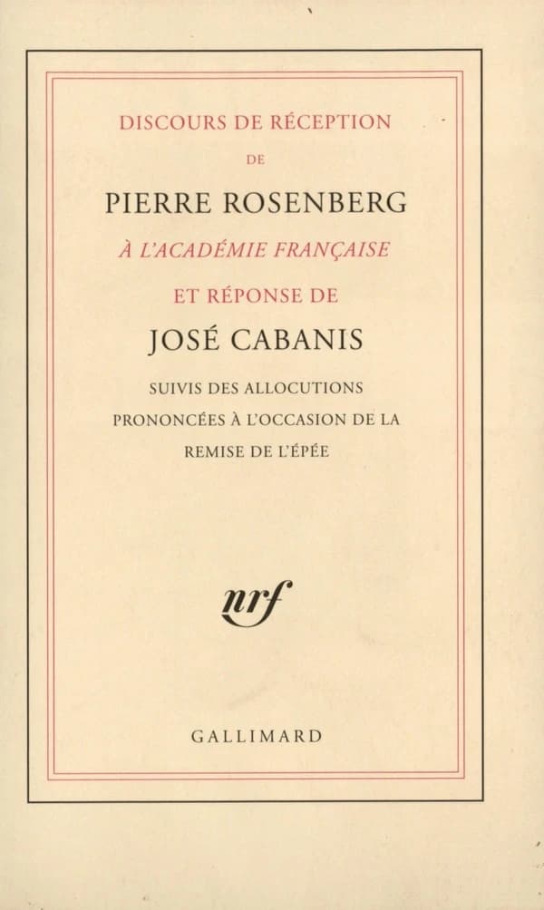 Discours de réception de Pierre Rosenberg à l'Académie française et réponse de José Cabanis : suivis des allocutions prononcées à l'occasion de la remise de l'épée
