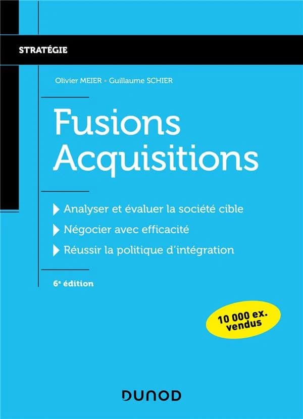 Fusions acquisitions : analyser et évaluer la société cible, négocier avec efficacité, réussir la politique d'intégration (6e éd.) Olivier Meier, Guillaume Schier
