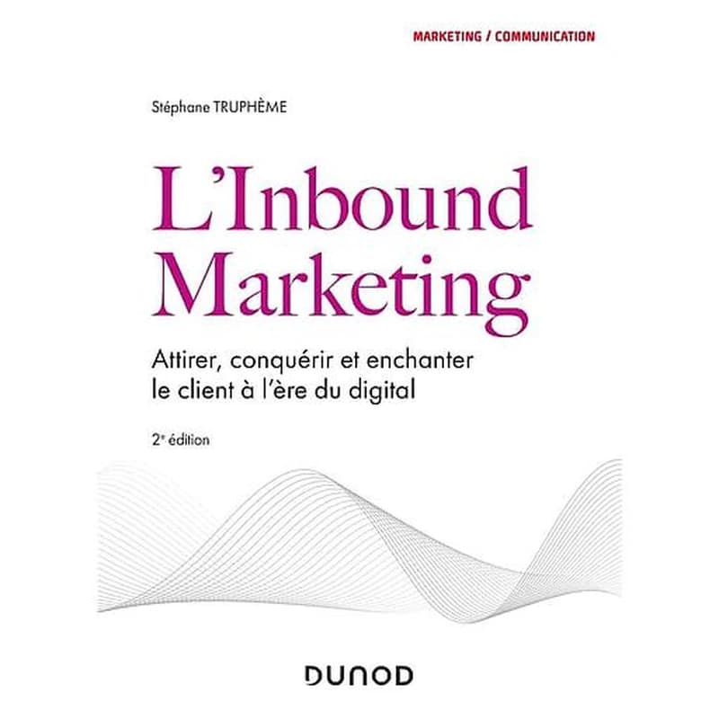 L'inbound marketing : attirer, conquérir et enchanter le client à l'ère du digital (2e éd.) Stéphane Truphème