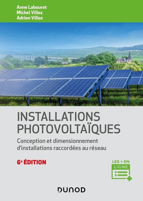 Installations photovoltaïques : conception et dimensionnement d'installations raccordées au réseau (6e éd. entièrement revue et actualisée) Anne Labouret, Michel Villoz, Adrien Villoz