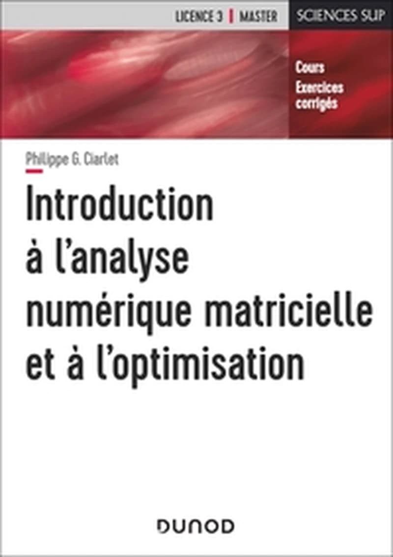 Introduction à l'analyse numérique matricielle et à l'optimisation : cours et exercices corrigés (Nouvelle présentation) P. G. Ciarlet,... ; ouvrage publié sous la direction de P. G. Ciarlet et J. L. Lions,...