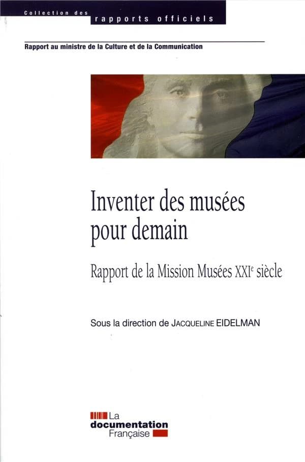 Inventer des musées pour demain : rapport de la Mission Musées XXIe siècle : rapport au Ministre de la culture et de la communication