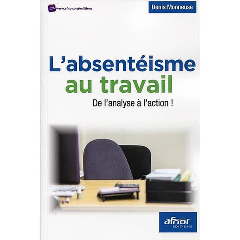 L'absentéisme au travail : de l'analyse à l'action ! (2e éd.) Denis Monneuse