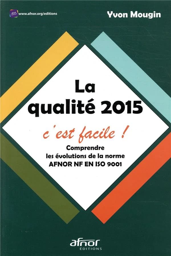 La qualité 2015, c'est facile ! : comprendre les évolutions de la norme AFNOR NF en ISO 9001